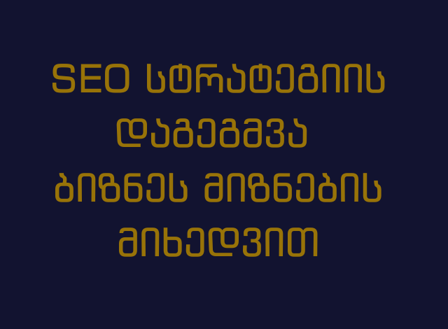 SEO სტრატეგიის დაგეგმვა ბიზნეს მიზნების მიხედვით